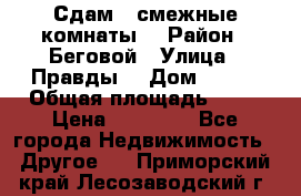 Сдам 2 смежные комнаты  › Район ­ Беговой › Улица ­ Правды  › Дом ­ 1/2 › Общая площадь ­ 27 › Цена ­ 25 000 - Все города Недвижимость » Другое   . Приморский край,Лесозаводский г. о. 